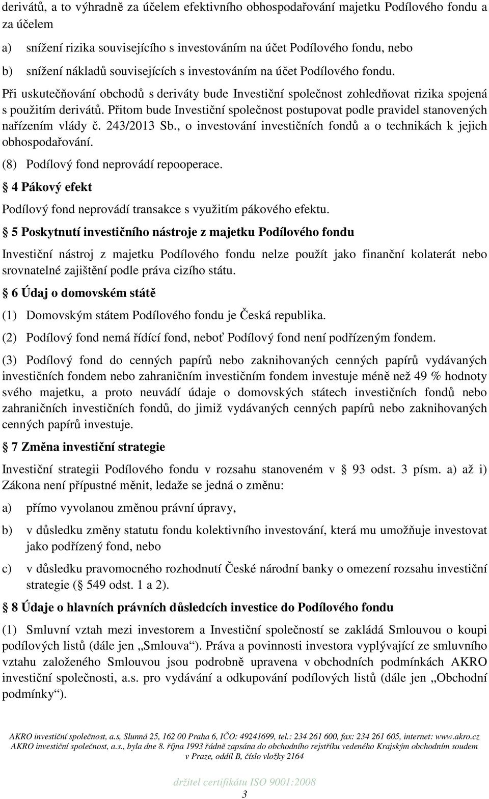 Přitom bude Investiční společnost postupovat podle pravidel stanovených nařízením vlády č. 243/2013 Sb., o investování investičních fondů a o technikách k jejich obhospodařování.