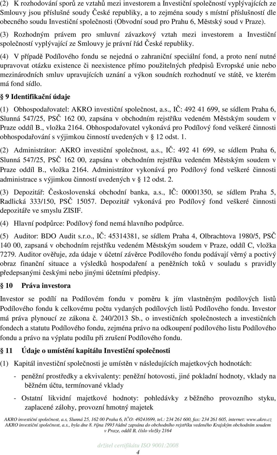 (3) Rozhodným právem pro smluvní závazkový vztah mezi investorem a Investiční společností vyplývající ze Smlouvy je právní řád České republiky.