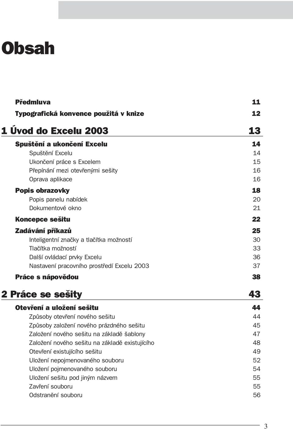 Excelu 36 Nastavení pracovního prostředí Excelu 2003 37 Práce s nápovědou 38 2 Práce se sešity 43 Otevření a uložení sešitu 44 Způsoby otevření nového sešitu 44 Způsoby založení nového prázdného