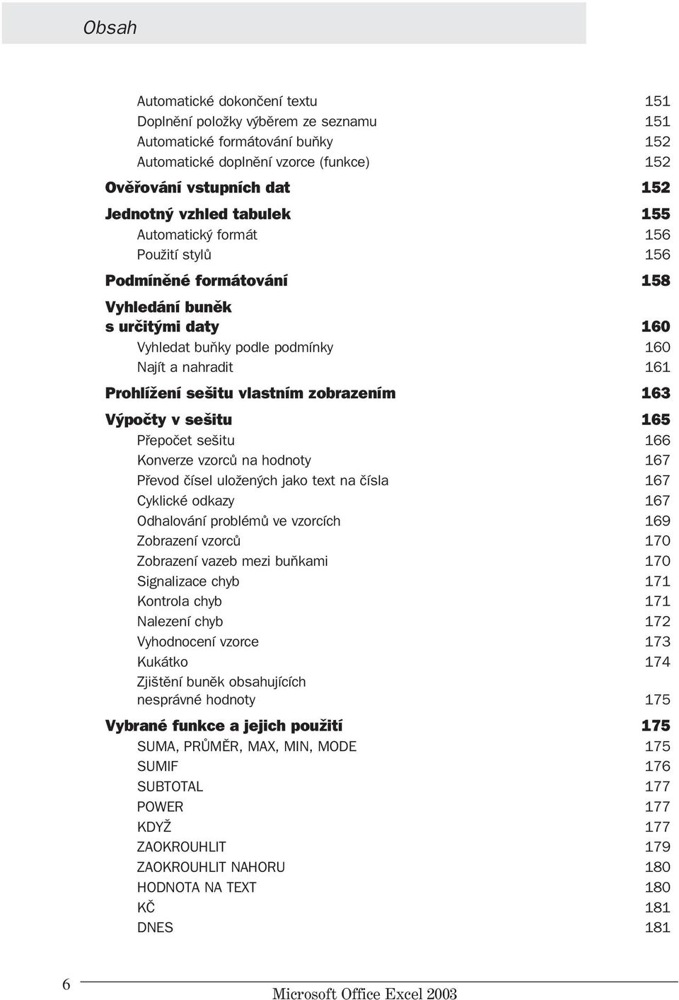 163 Výpočty v sešitu 165 Přepočet sešitu 166 Konverze vzorců na hodnoty 167 Převod čísel uložených jako text na čísla 167 Cyklické odkazy 167 Odhalování problémů ve vzorcích 169 Zobrazení vzorců 170