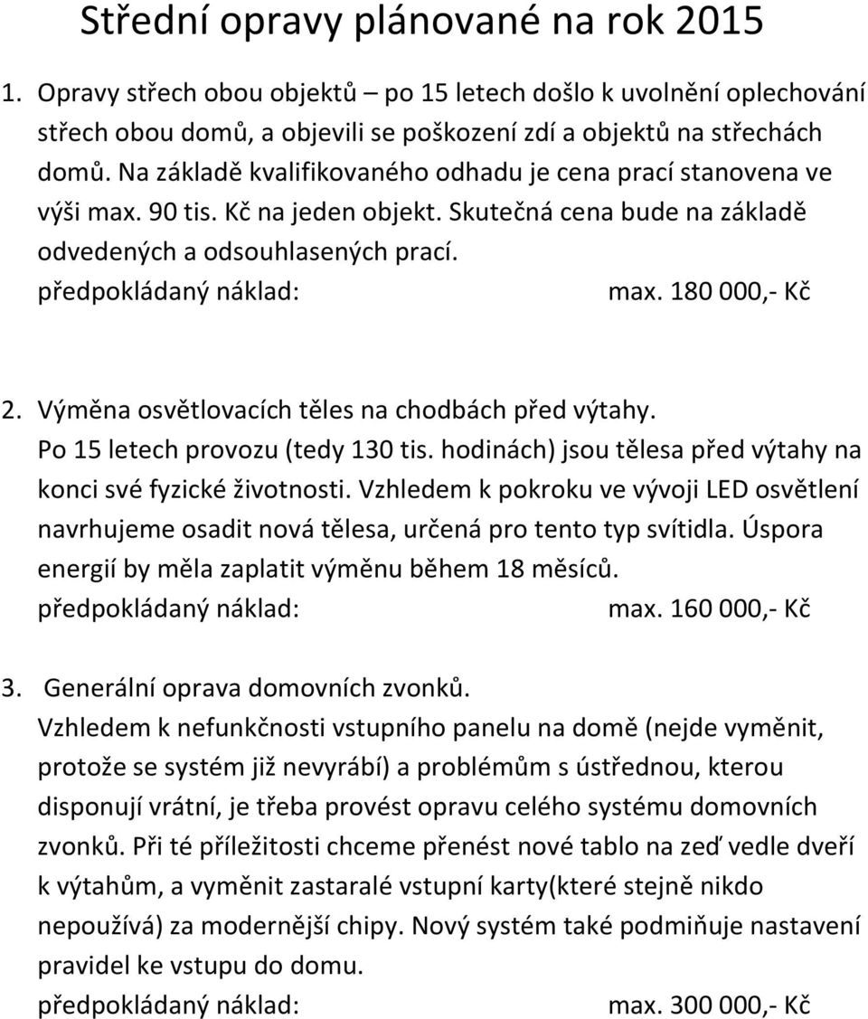 180 000,- Kč 2. Výměna osvětlovacích těles na chodbách před výtahy. Po 15 letech provozu (tedy 130 tis. hodinách) jsou tělesa před výtahy na konci své fyzické životnosti.