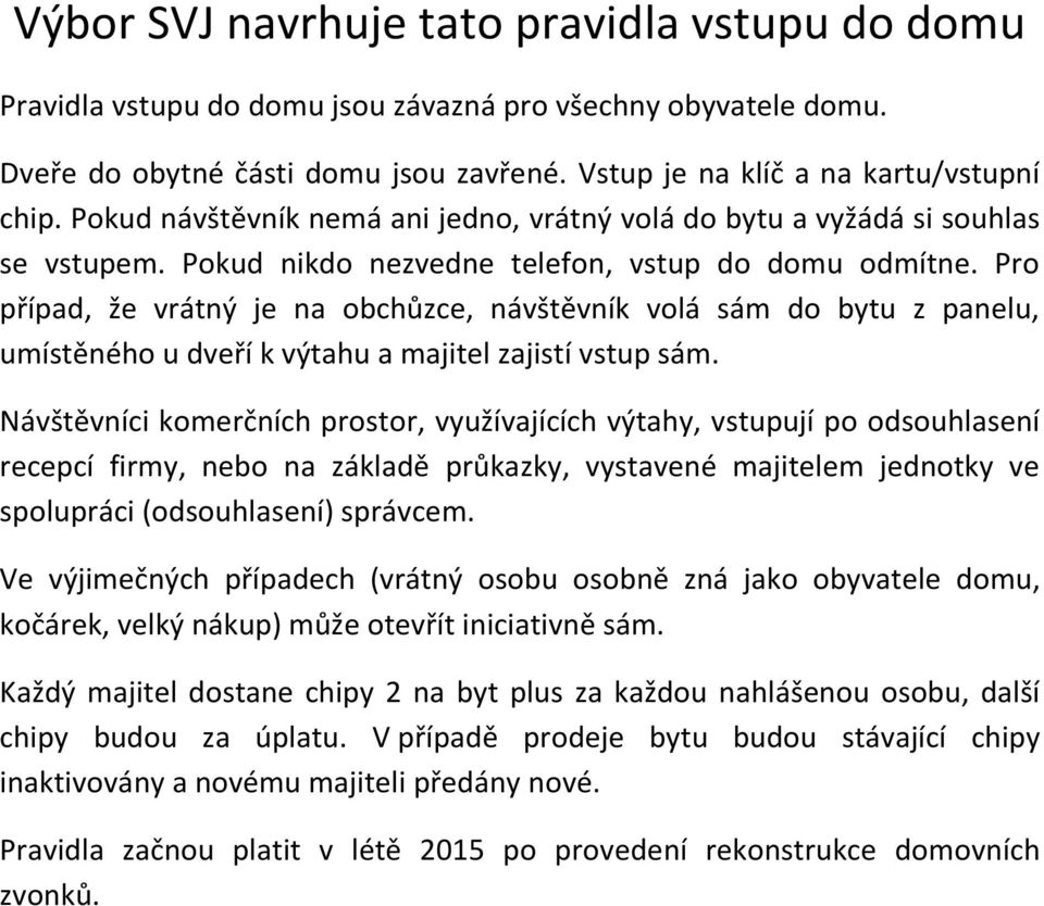 Pro případ, že vrátný je na obchůzce, návštěvník volá sám do bytu z panelu, umístěného u dveří k výtahu a majitel zajistí vstup sám.