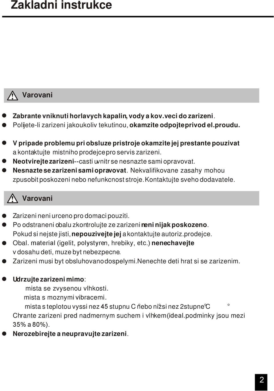 Nesnazte se zarizeni sami opravovat. Nekvalifikovane zasahy mohou zpusobit poskozeni nebo nefunkcnost stroje. Kontaktujte sveho dodavatele. Varovani Zarizeni neni urceno pro domaci pouziti.