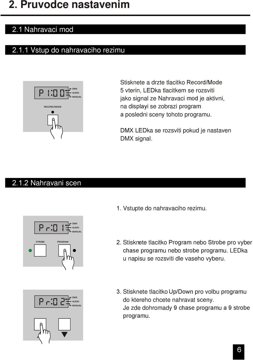 1 Vstup do nahravaciho rezimu Stisknete a drzte tlacitko Record/Mode 5 vterin, LEDka tlacitkem se rozsviti jako signal ze Nahravaci mod je aktivni, na