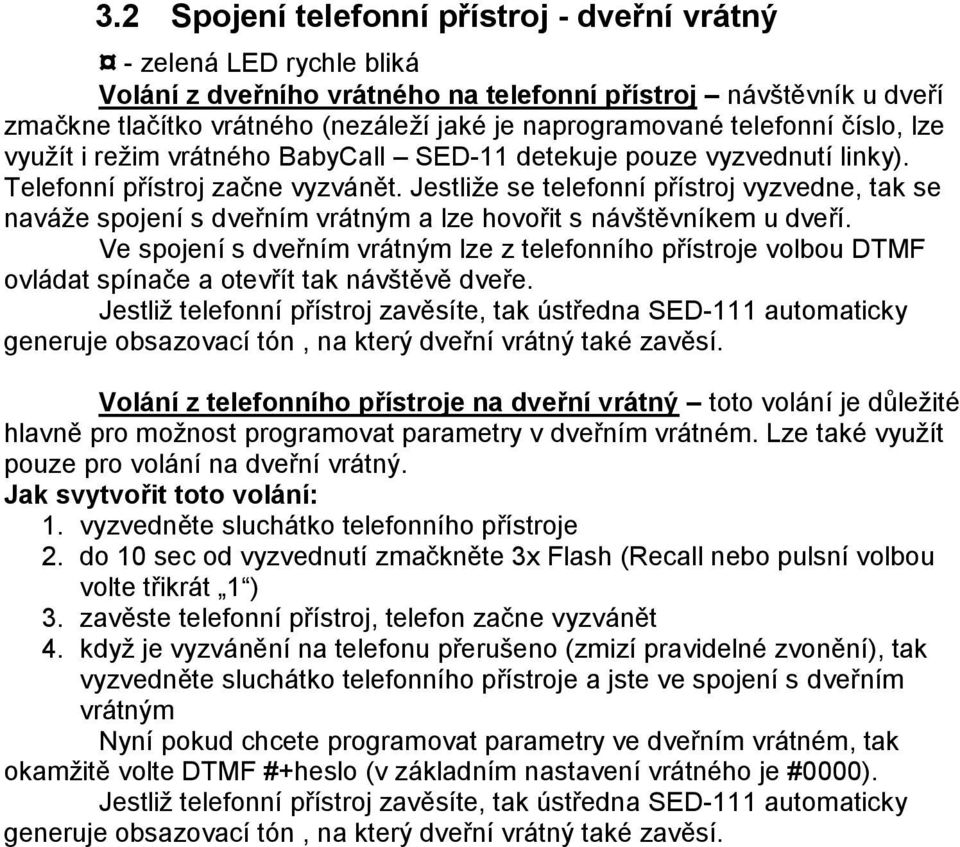 Jestliže se telefonní přístroj vyzvedne, tak se naváže spojení s dveřním vrátným a lze hovořit s návštěvníkem u dveří.