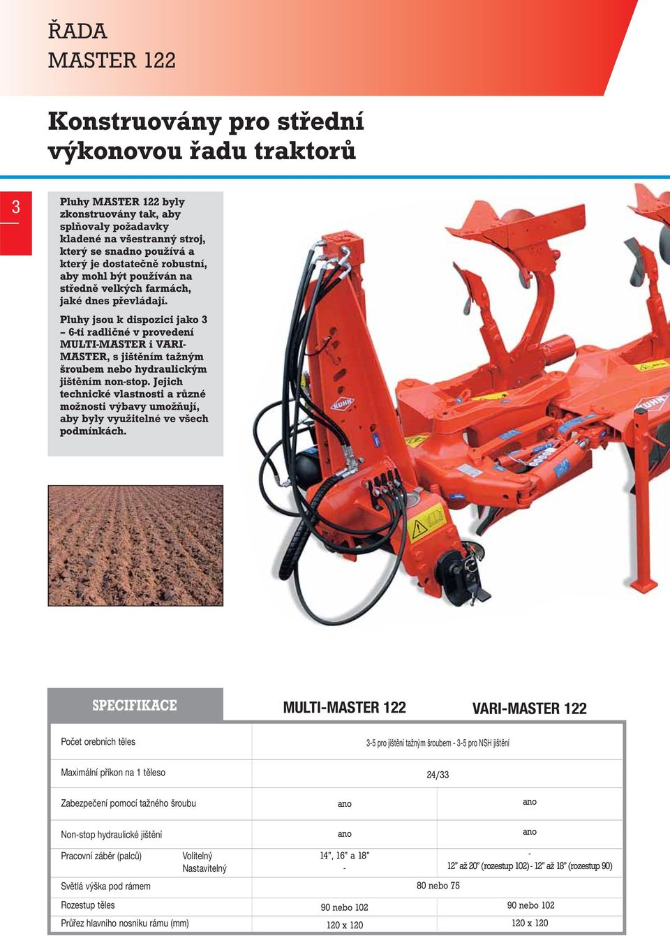 Pluhy jsou k dispozici jako 3 6-ti radličné v provedení MULTI-MASTER i VARI- MASTER, s jištěním tažným šroubem nebo hydraulickým jištěním non-stop.