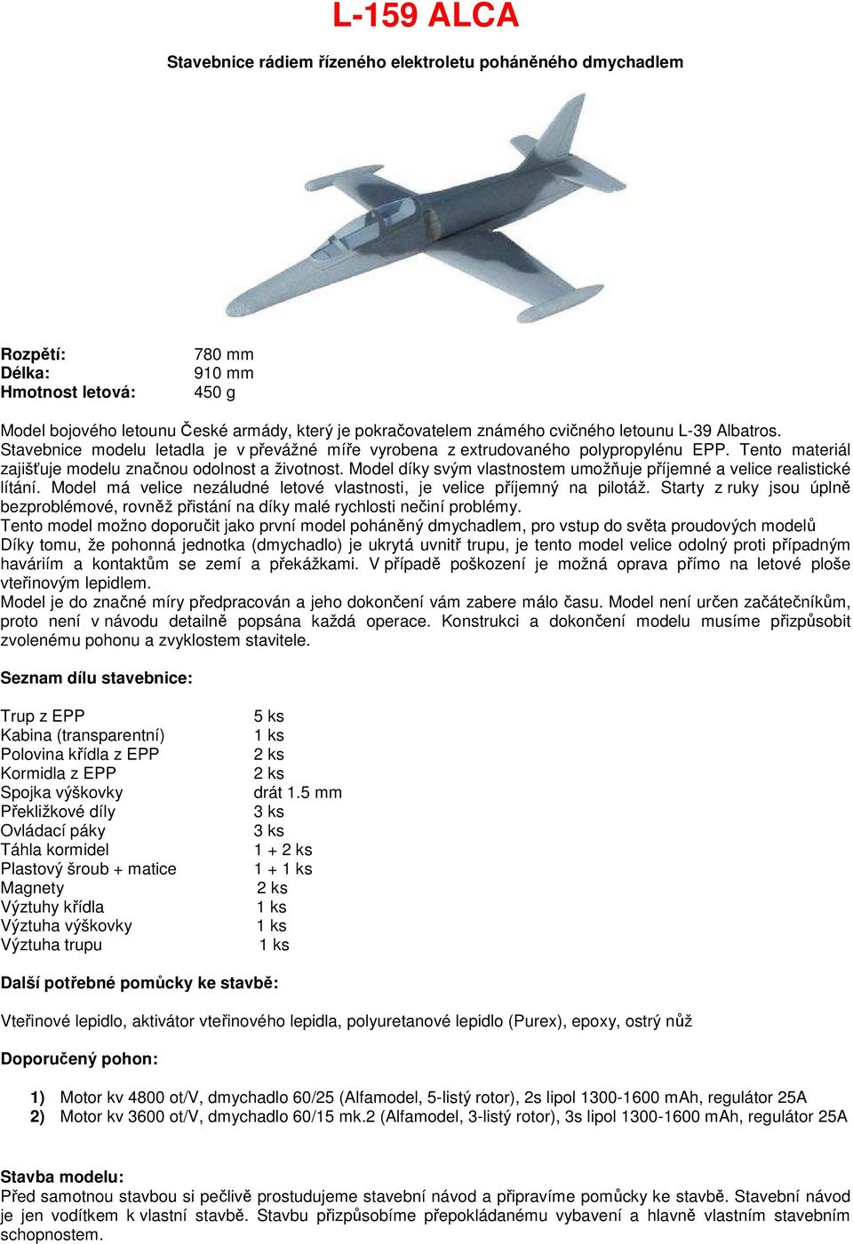 Model díky svým vlastnostem umožňuje příjemné a velice realistické lítání. Model má velice nezáludné letové vlastnosti, je velice příjemný na pilotáž.