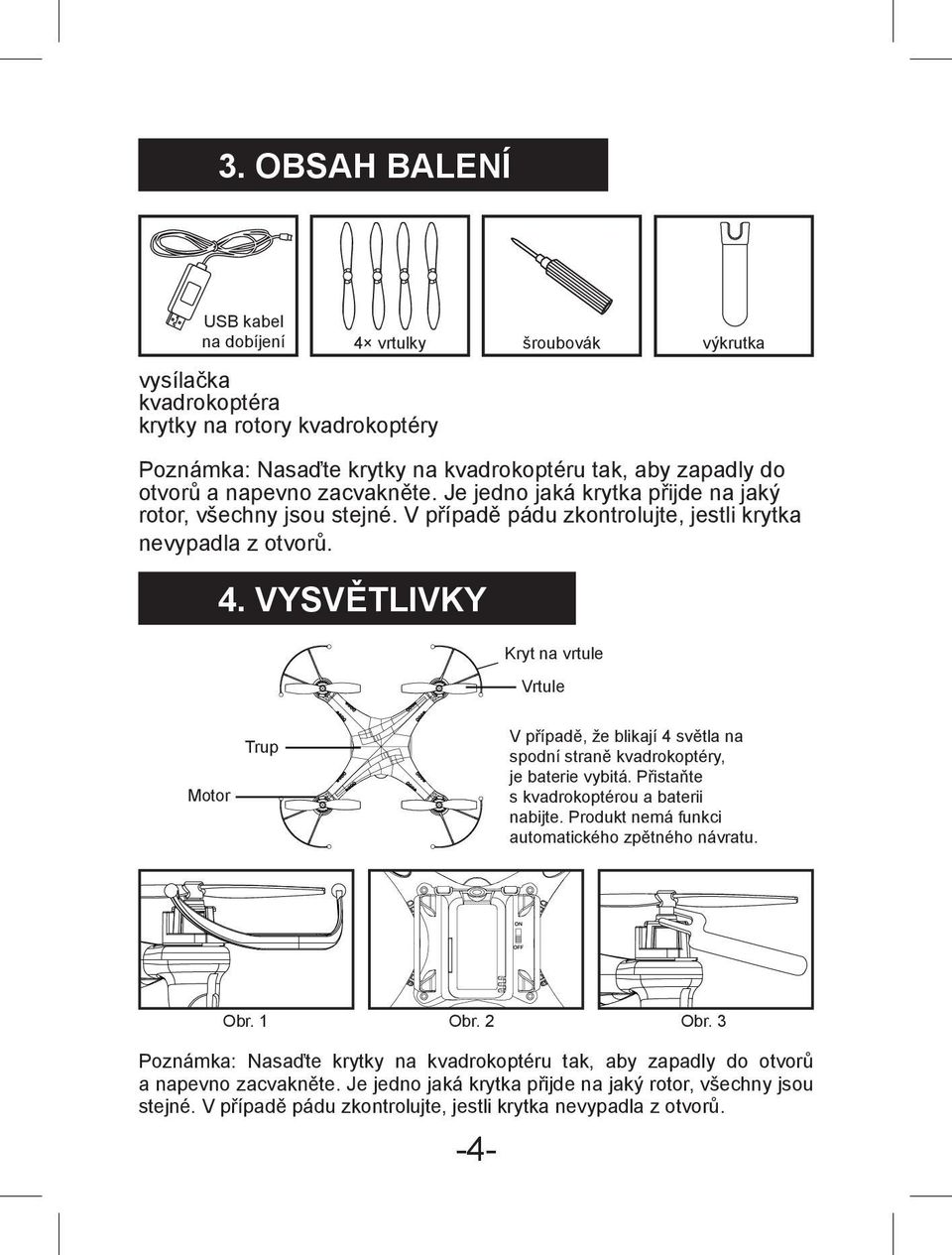 Vysvětlivky Kryt na vrtule Vrtule Motor Trup V případě, že blikají 4 světla na spodní straně kvadrokoptéry, je baterie vybitá. Přistaňte s kvadrokoptérou a baterii nabijte.