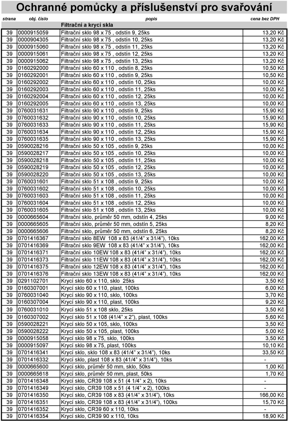 Kč 39 0160292001 Filtrační sklo 60 x 110, odstín 9, 25ks 10,50 Kč 39 0160292002 Filtrační sklo 60 x 110, odstín 10, 25ks 10,00 Kč 39 0160292003 Filtrační sklo 60 x 110, odstín 11, 25ks 10,00 Kč 39