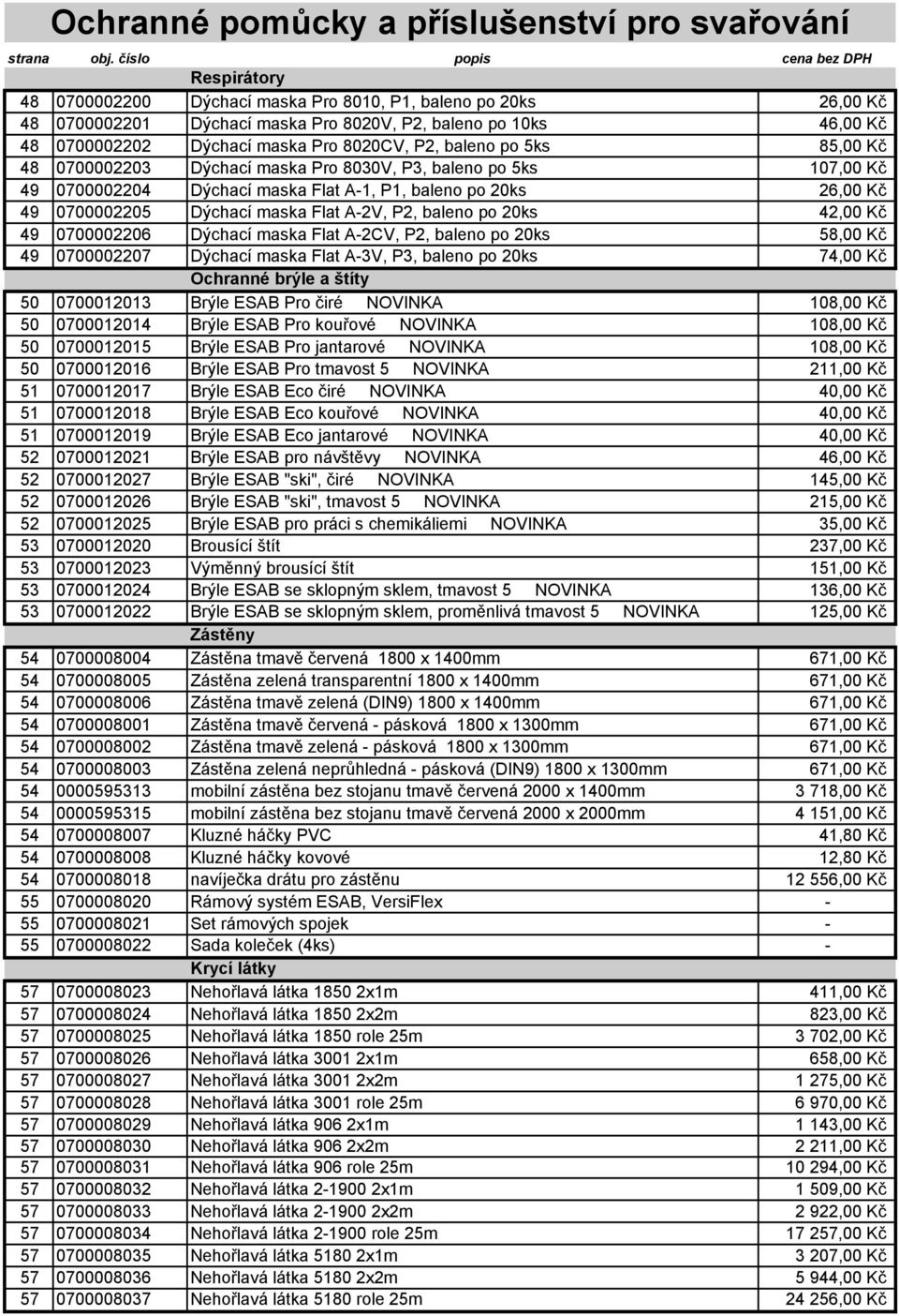 20ks 42,00 Kč 49 0700002206 Dýchací maska Flat A-2CV, P2, baleno po 20ks 58,00 Kč 49 0700002207 Dýchací maska Flat A-3V, P3, baleno po 20ks 74,00 Kč Ochranné brýle a štíty 50 0700012013 Brýle ESAB