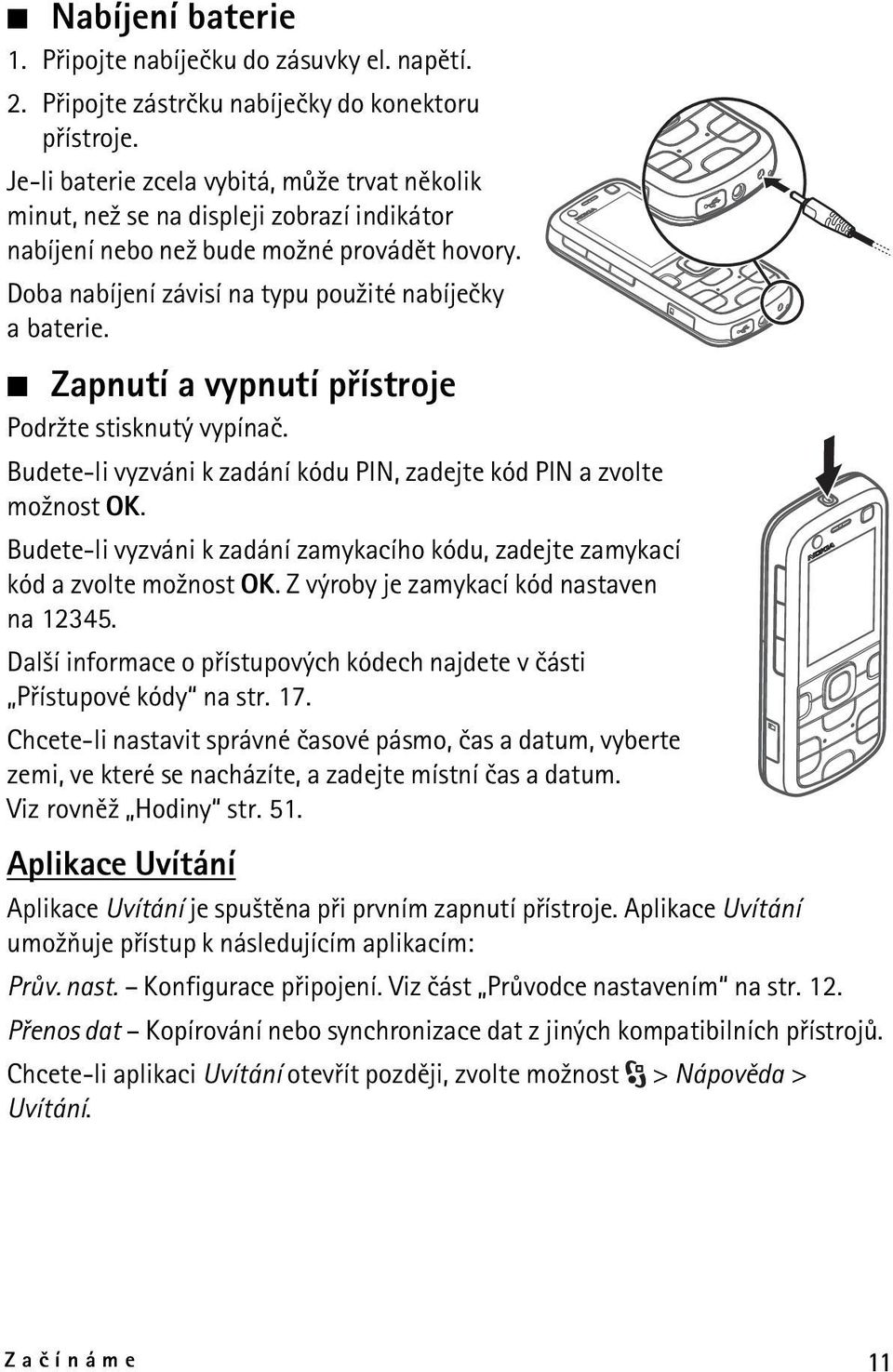 Zapnutí a vypnutí pøístroje Podr¾te stisknutý vypínaè. Budete-li vyzváni k zadání kódu PIN, zadejte kód PIN a zvolte mo¾nost OK.