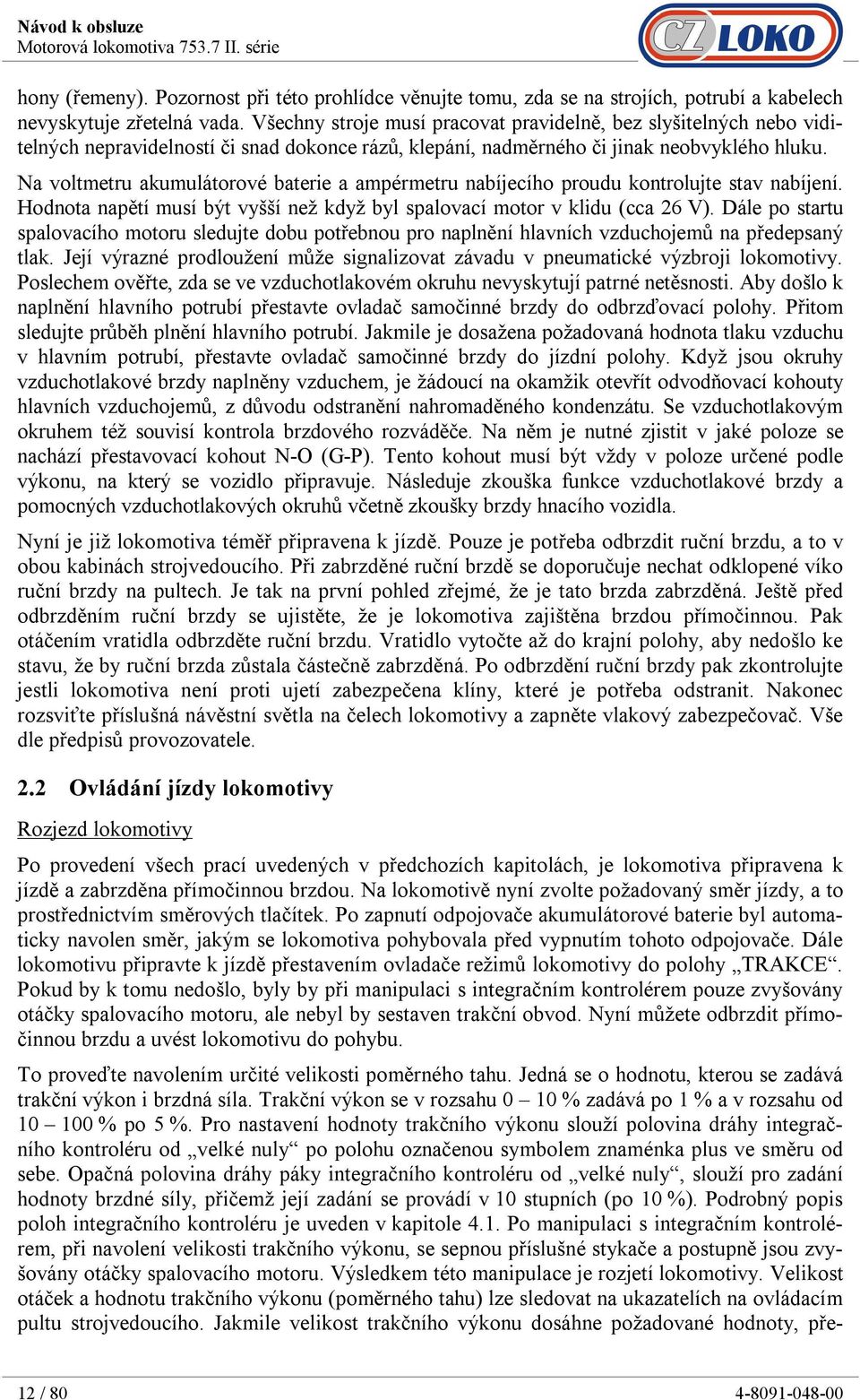 Na voltmetru akumulátorové baterie a ampérmetru nabíjecího proudu kontrolujte stav nabíjení. Hodnota napětí musí být vyšší než když byl spalovací motor v klidu (cca 26 V).