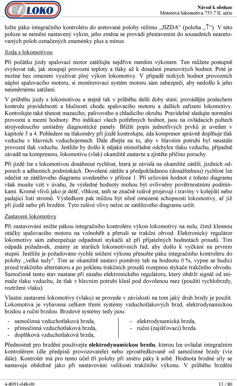 Jízda s lokomotivou Při počátku jízdy spalovací motor zatěžujte nejdříve menším výkonem. Ten můžete postupně zvyšovat tak, jak stoupají provozní teploty a tlaky až k dosažení jmenovitých hodnot.