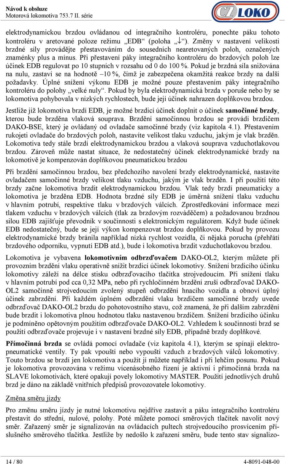 Při přestavení páky integračního kontroléru do brzdových poloh lze účinek EDB regulovat po 10 stupních v rozsahu od 0 do 100 %.