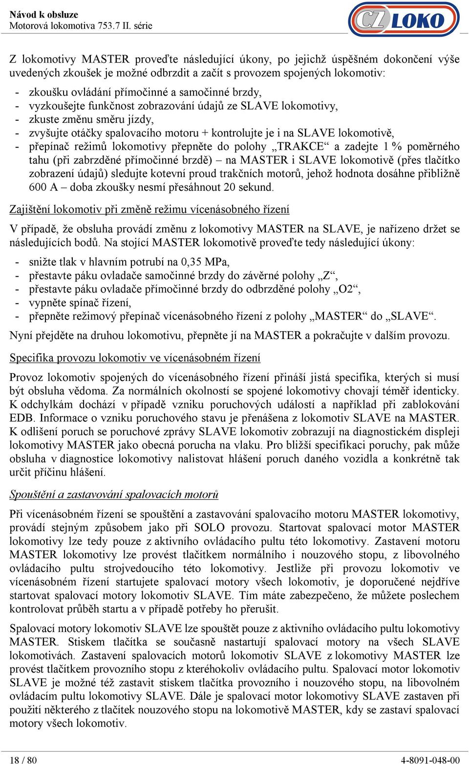 režimů lokomotivy přepněte do polohy TRAKCE a zadejte 1 % poměrného tahu (při zabrzděné přímočinné brzdě) na MASTER i SLAVE lokomotivě (přes tlačítko zobrazení údajů) sledujte kotevní proud trakčních