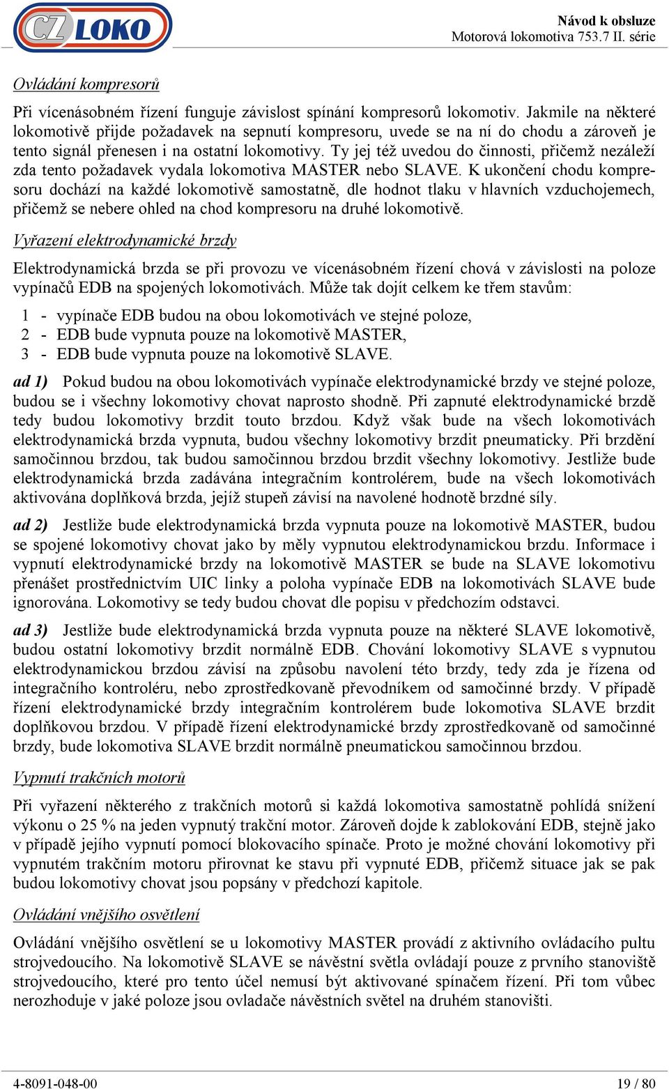 Ty jej též uvedou do činnosti, přičemž nezáleží zda tento požadavek vydala lokomotiva MASTER nebo SLAVE.