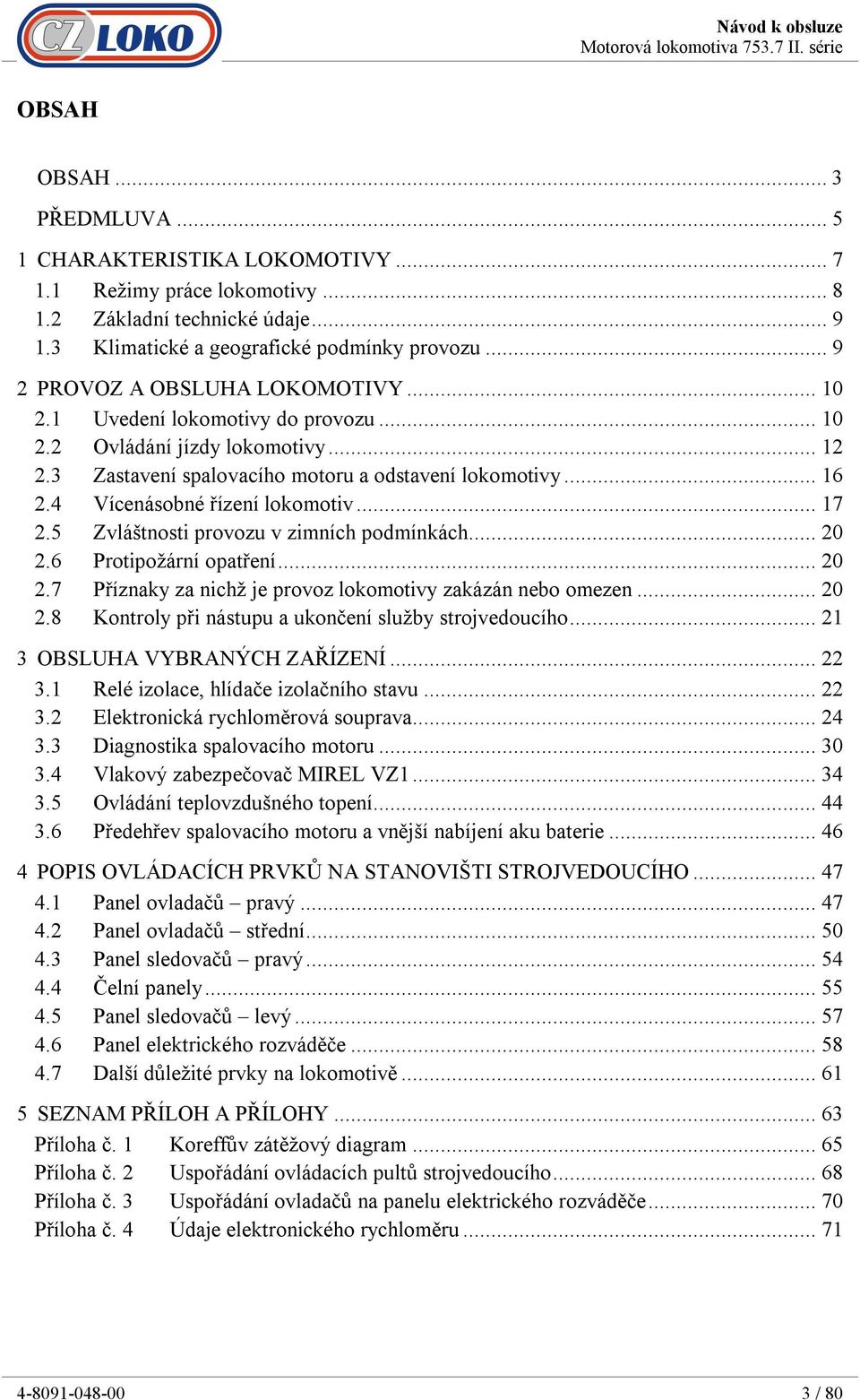 4 Vícenásobné řízení lokomotiv... 17 2.5 Zvláštnosti provozu v zimních podmínkách... 20 2.6 Protipožární opatření... 20 2.7 Příznaky za nichž je provoz lokomotivy zakázán nebo omezen... 20 2.8 Kontroly při nástupu a ukončení služby strojvedoucího.