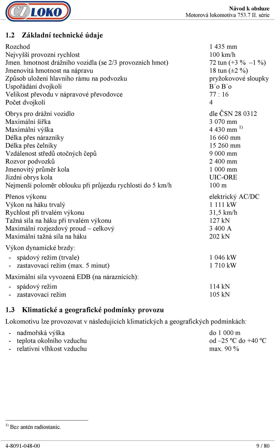 o Velikost převodu v nápravové převodovce 77 : 16 Počet dvojkolí 4 Obrys pro drážní vozidlo dle ČSN 28 0312 Maximální šířka 3 070 mm Maximální výška 4 430 mm 1) Délka přes nárazníky 16 660 mm Délka