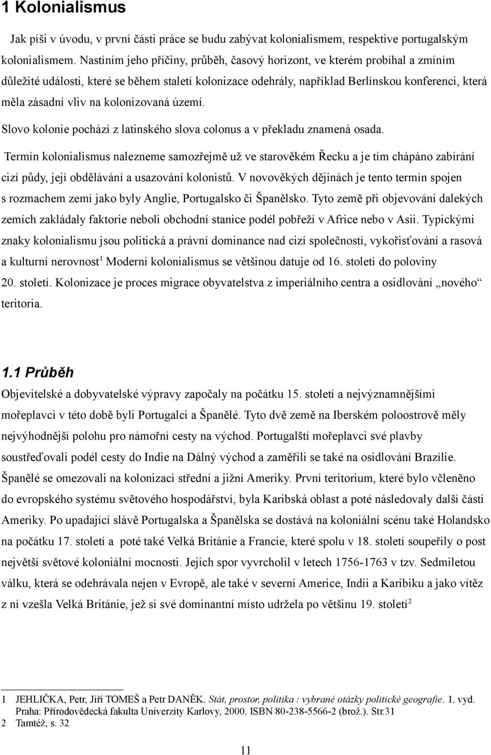 kolonizovaná území. Slovo kolonie pochází z latinského slova colonus a v překladu znamená osada.