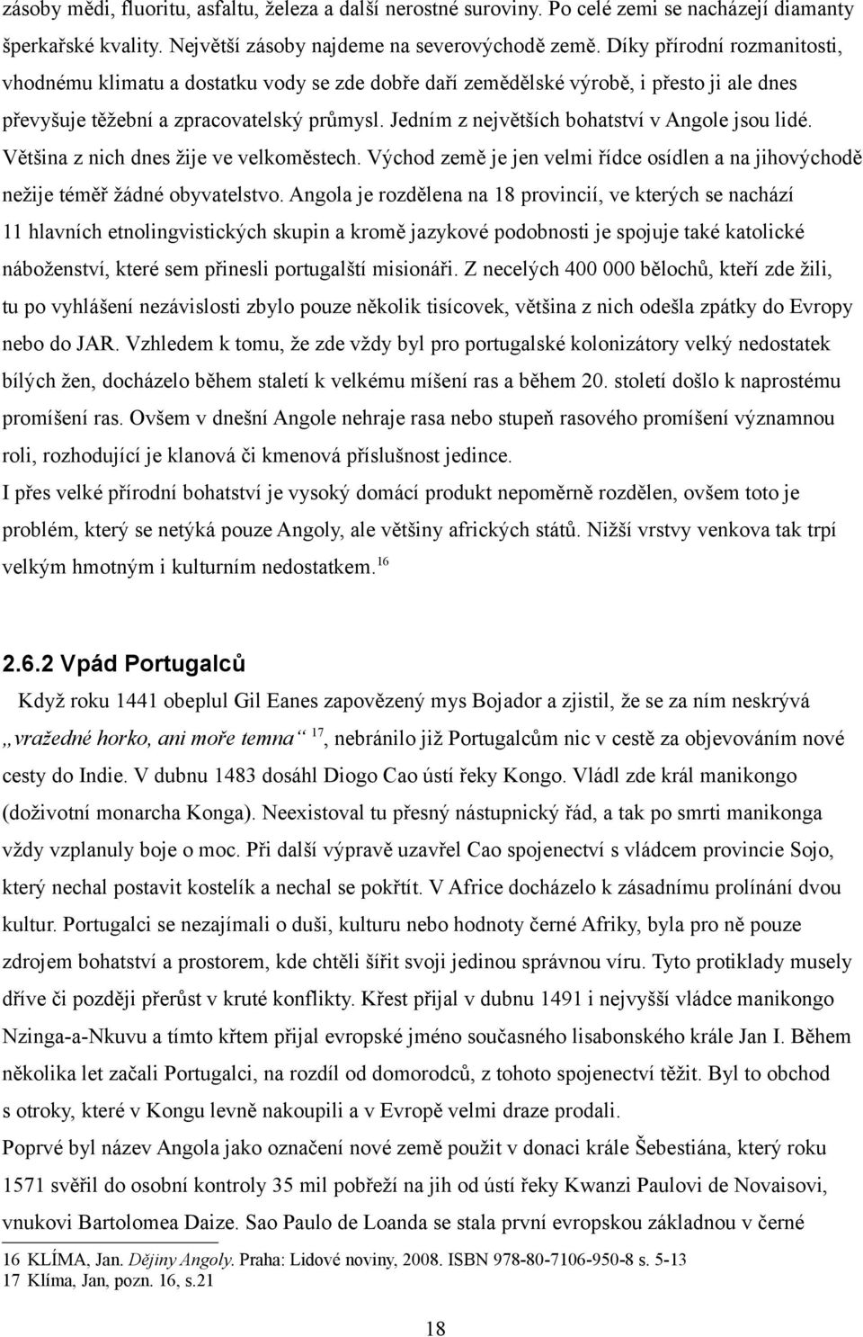 Jedním z největších bohatství v Angole jsou lidé. Většina z nich dnes žije ve velkoměstech. Východ země je jen velmi řídce osídlen a na jihovýchodě nežije téměř žádné obyvatelstvo.