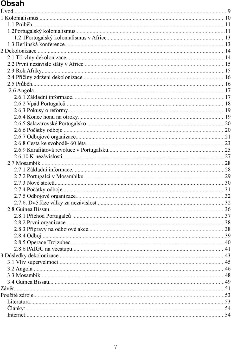 ..18 2.6.3 Pokusy o reformy...19 2.6.4 Konec honu na otroky...19 2.6.5 Salazarovské Portugalsko...20 2.6.6 Počátky odboje...20 2.6.7 Odbojové organizace...21 2.6.8 Cesta ke svobodě- 60.léta...23 2.6.9 Karafiátová revoluce v Portugalsku.