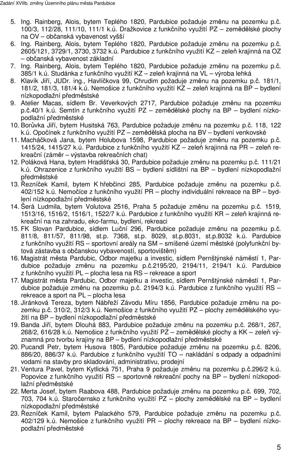 ú. Pardubice z funkčního využití KZ zeleň krajinná na OZ občanská vybavenost základní 7. Ing. Rainberg, Alois, bytem Teplého 1820, Pardubice požaduje změnu na pozemku p.č. 385/1 k.ú. Studánka z funkčního využití KZ zeleň krajinná na VL výroba lehká 8.