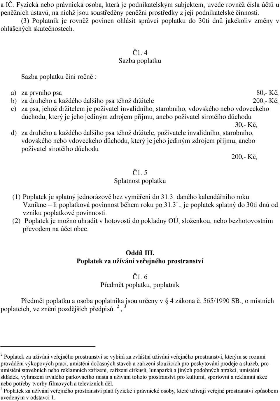 4 Sazba poplatku a) za prvního psa 80,- Kč, b) za druhého a každého dalšího psa téhož držitele 200,- Kč, c) za psa, jehož držitelem je poživatel invalidního, starobního, vdovského nebo vdoveckého