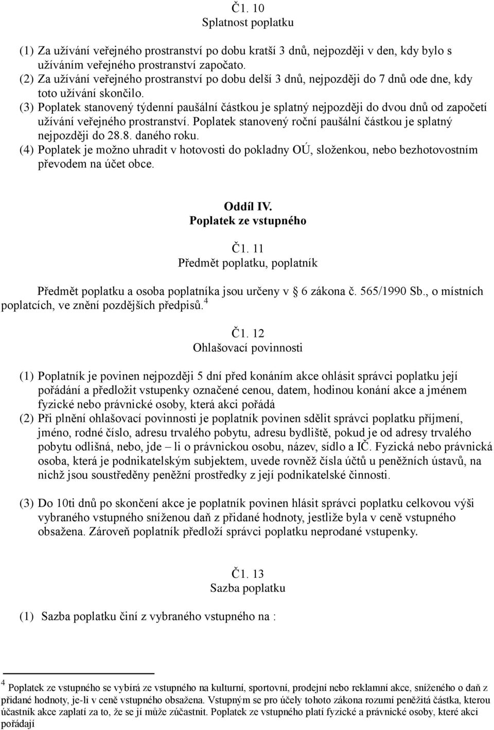 (3) Poplatek stanovený týdenní paušální částkou je splatný nejpozději do dvou dnů od započetí užívání veřejného prostranství. Poplatek stanovený roční paušální částkou je splatný nejpozději do 28.