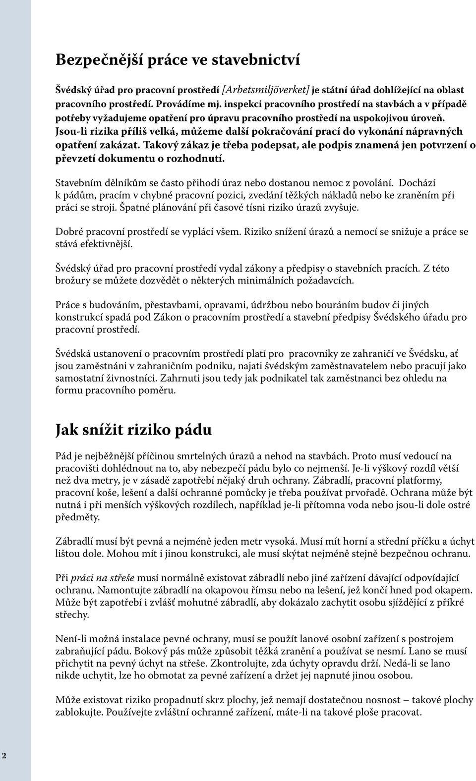 Jsou-li rizika příliš velká, můžeme další pokračování prací do vykonání nápravných opatření zakázat. Takový zákaz je třeba podepsat, ale podpis znamená jen potvrzení o převzetí dokumentu o rozhodnutí.