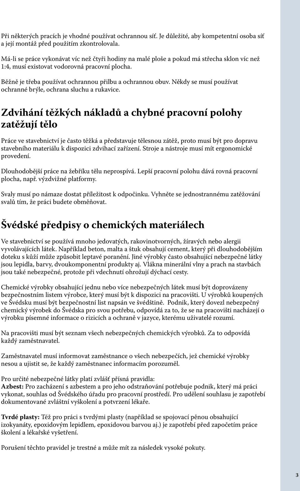 Někdy se musí používat ochranné brýle, ochrana sluchu a rukavice.