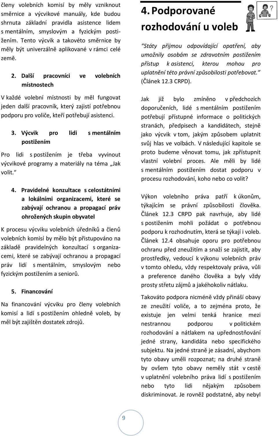 Další pracovníci ve volebních místnostech V každé volební místnosti by měl fungovat jeden další pracovník, který zajistí potřebnou podporu pro voliče, kteří potřebují asistenci. 3.