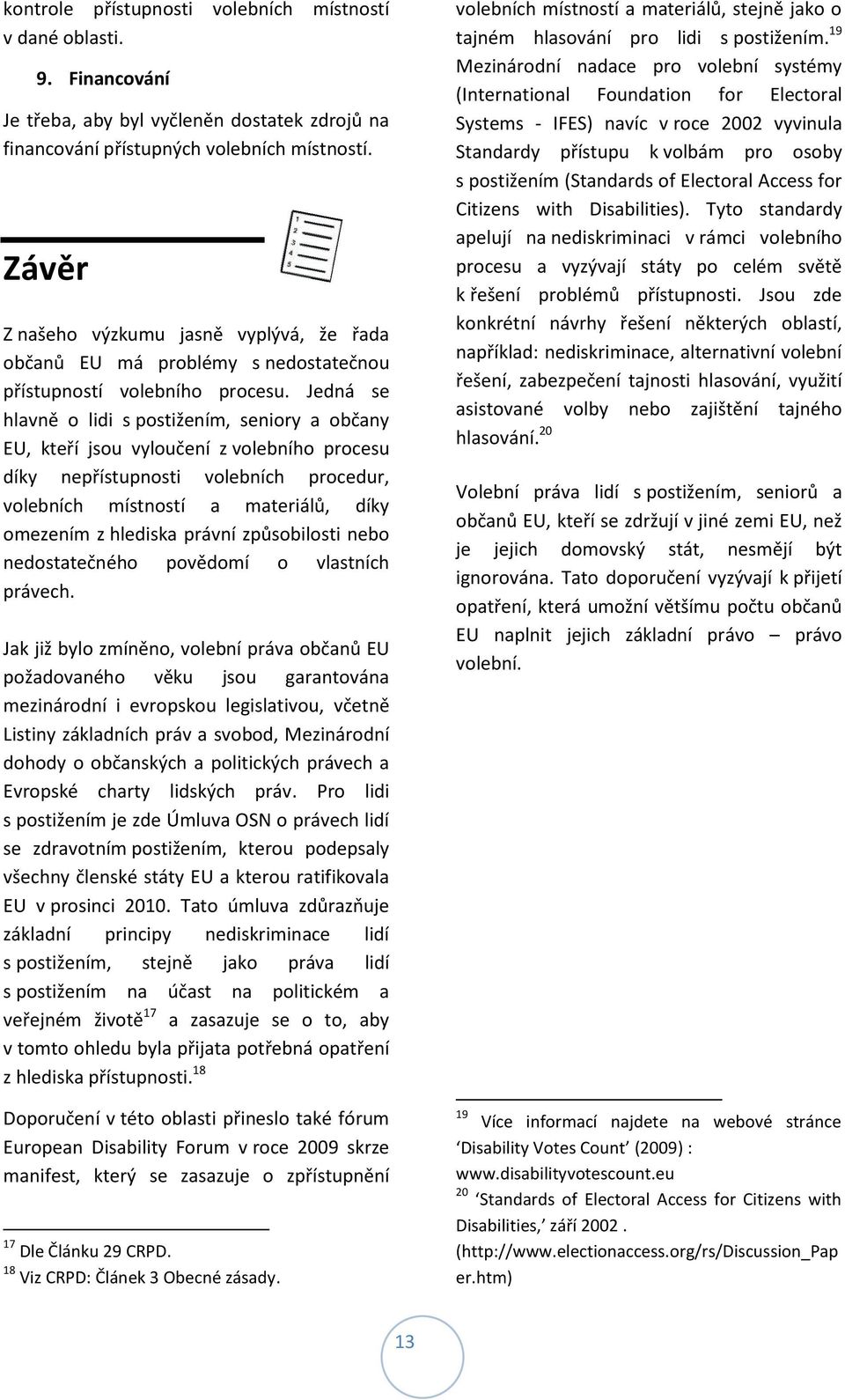 Jedná se hlavně o lidi s postižením, seniory a občany EU, kteří jsou vyloučení z volebního procesu díky nepřístupnosti volebních procedur, volebních místností a materiálů, díky omezením z hlediska