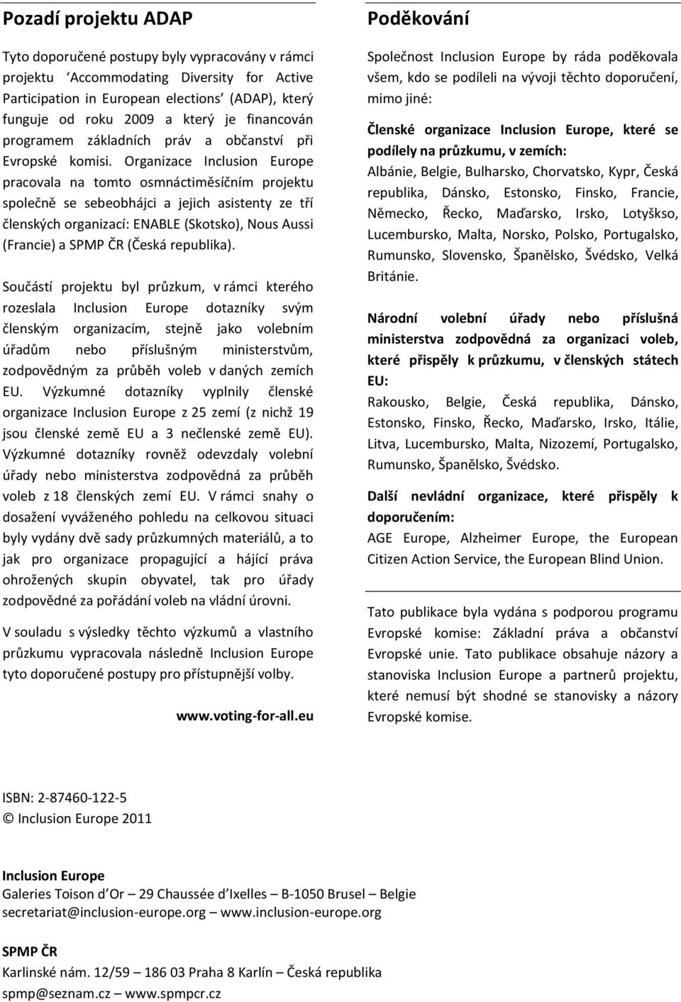 Organizace Inclusion Europe pracovala na tomto osmnáctiměsíčním projektu společně se sebeobhájci a jejich asistenty ze tří členských organizací: ENABLE (Skotsko), Nous Aussi (Francie) a SPMP ČR