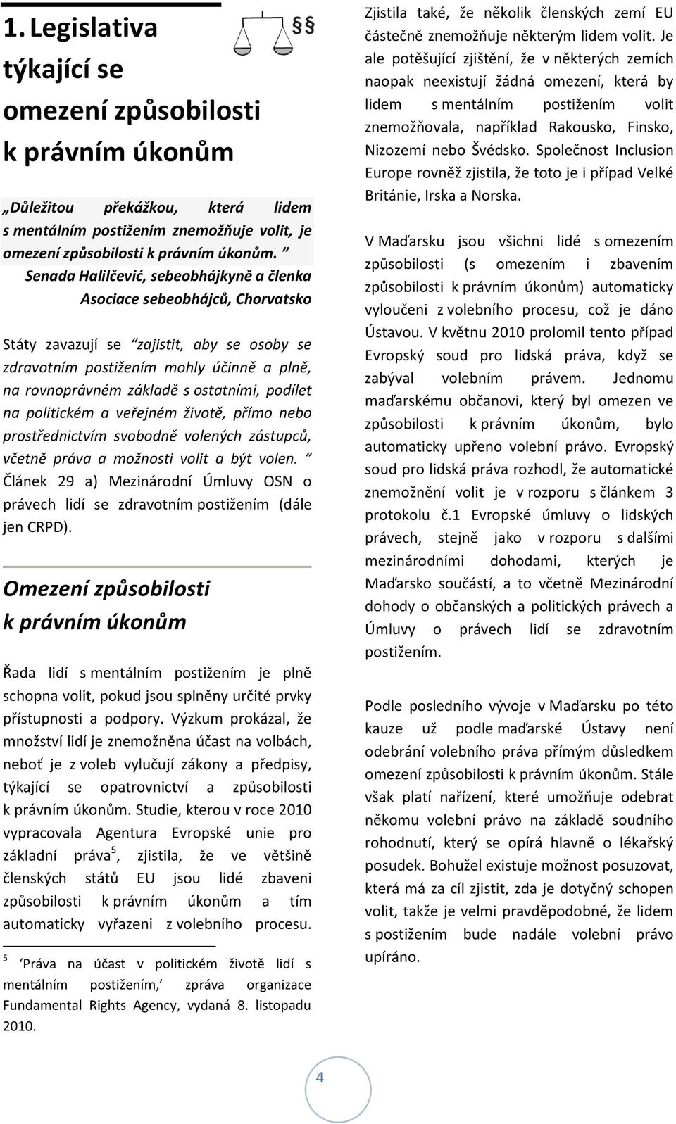 podílet na politickém a veřejném životě, přímo nebo prostřednictvím svobodně volených zástupců, včetně práva a možnosti volit a být volen.