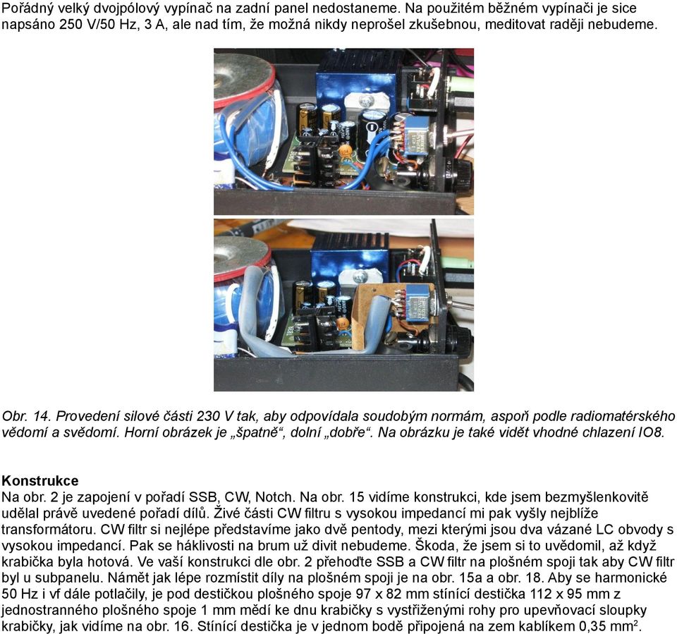 Na obrázku je také vidět vhodné chlazení IO8. Konstrukce Na obr. 2 je zapojení v pořadí SSB, CW, Notch. Na obr. 15 vidíme konstrukci, kde jsem bezmyšlenkovitě udělal právě uvedené pořadí dílů.