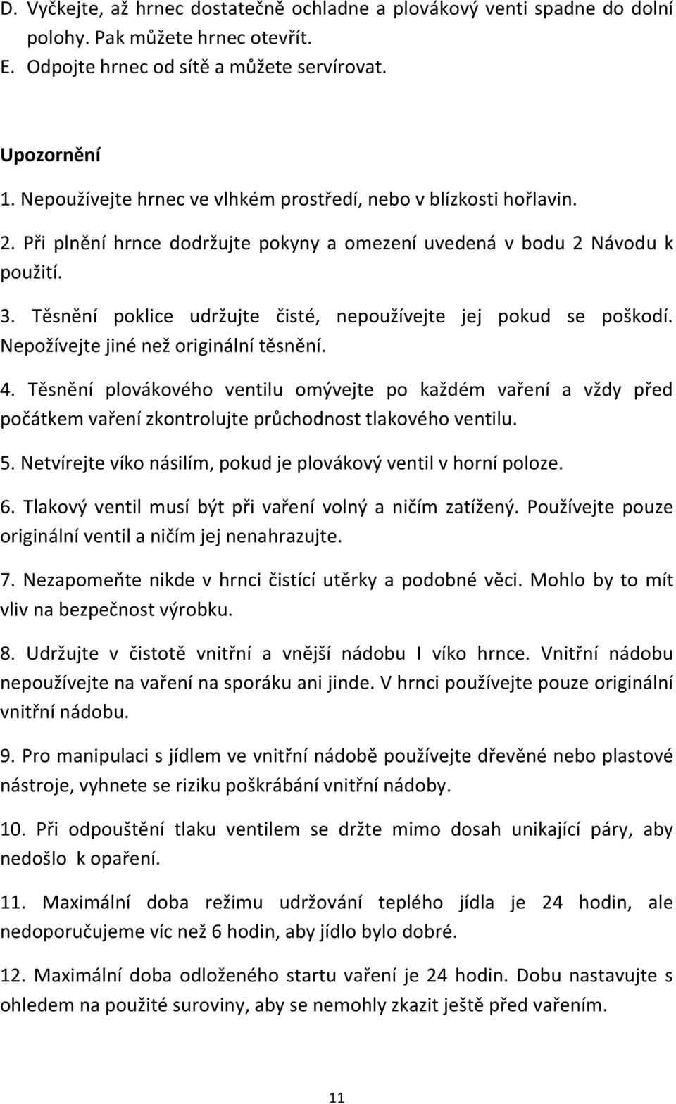 Těsnění poklice udržujte čisté, nepoužívejte jej pokud se poškodí. Nepožívejte jiné než originální těsnění. 4.