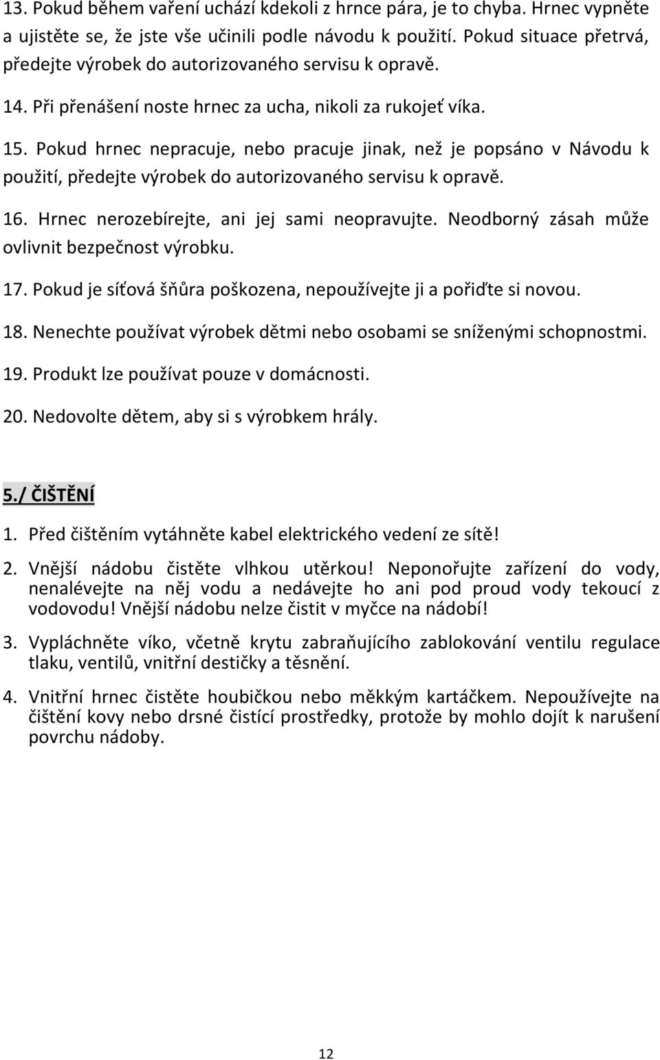 Pokud hrnec nepracuje, nebo pracuje jinak, než je popsáno v Návodu k použití, předejte výrobek do autorizovaného servisu k opravě. 16. Hrnec nerozebírejte, ani jej sami neopravujte.