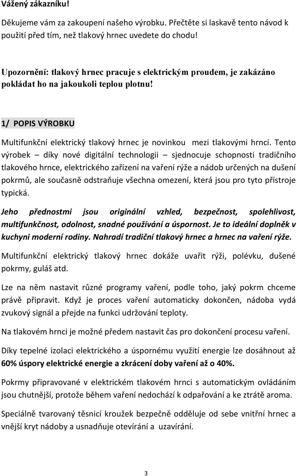 Tento výrobek díky nové digitální technologii sjednocuje schopnosti tradičního tlakového hrnce, elektrického zařízení na vaření rýže a nádob určených na dušení pokrmů, ale současně odstraňuje všechna