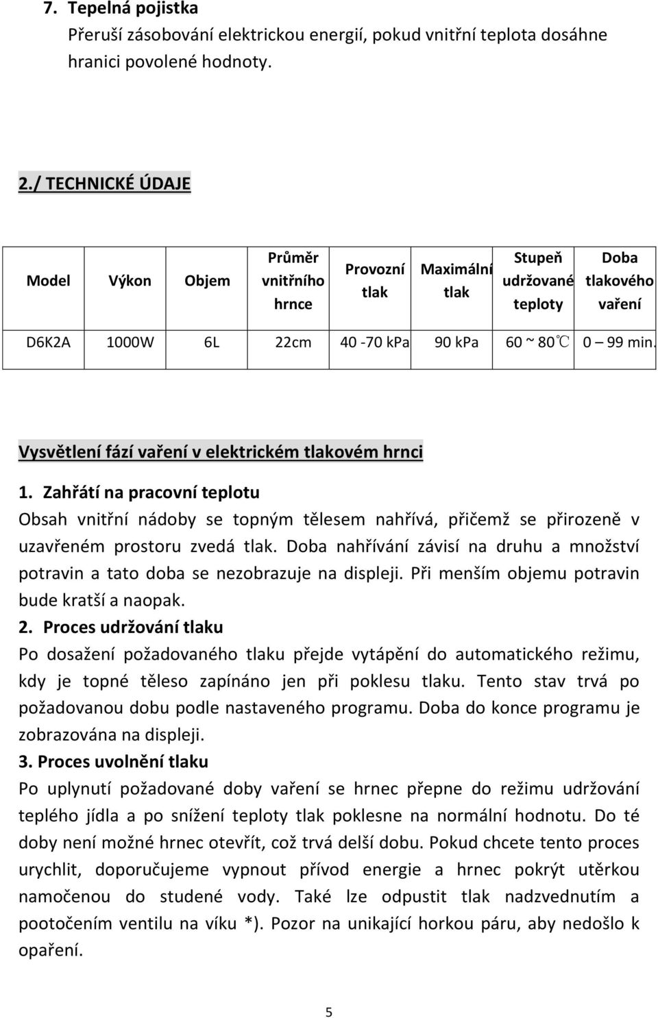 Vysvětlení fází vaření v elektrickém tlakovém hrnci 1. Zahřátí na pracovní teplotu Obsah vnitřní nádoby se topným tělesem nahřívá, přičemž se přirozeně v uzavřeném prostoru zvedá tlak.