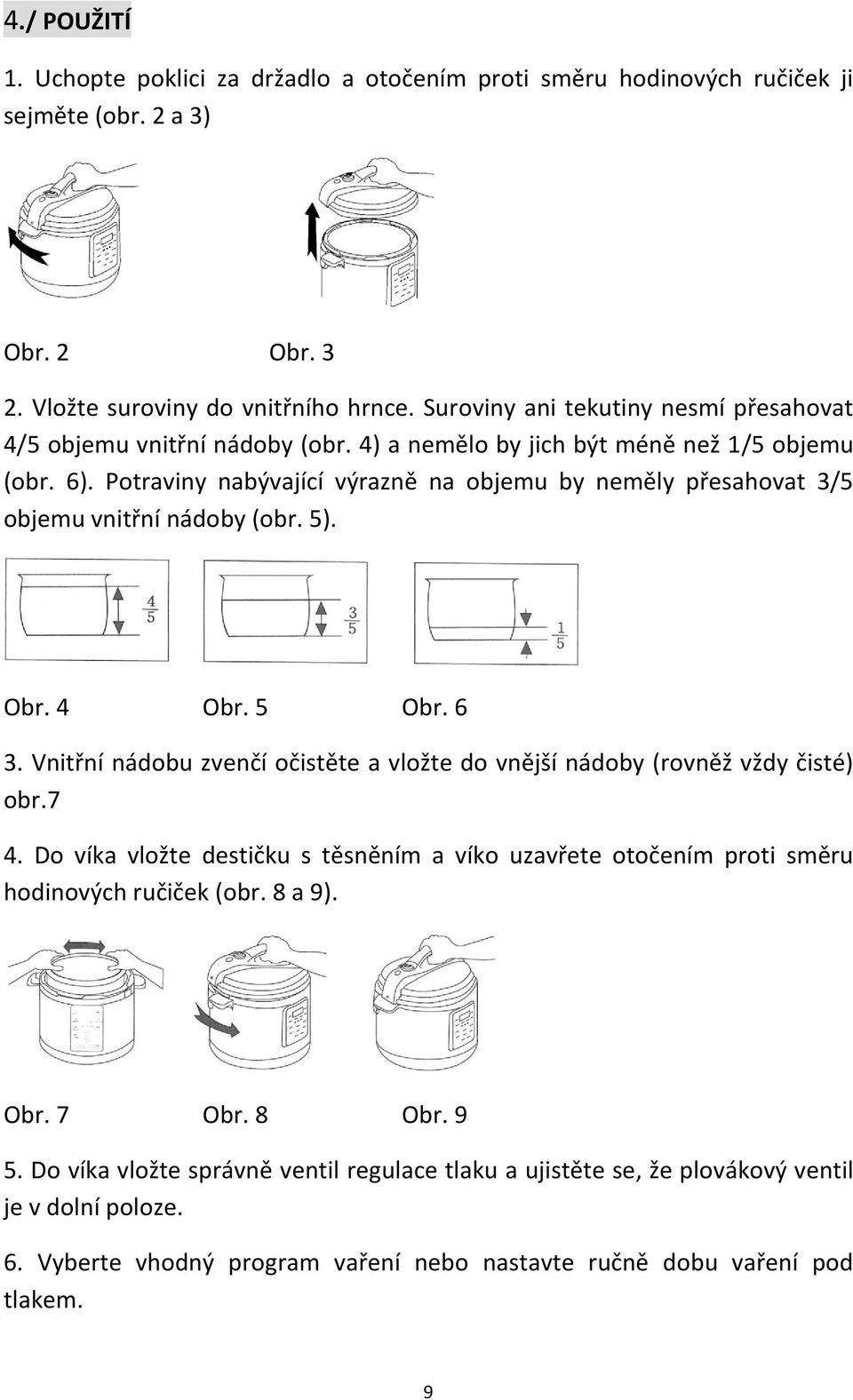 Potraviny nabývající výrazně na objemu by neměly přesahovat 3/5 objemu vnitřní nádoby (obr. 5). Obr. 4 Obr. 5 Obr. 6 3.