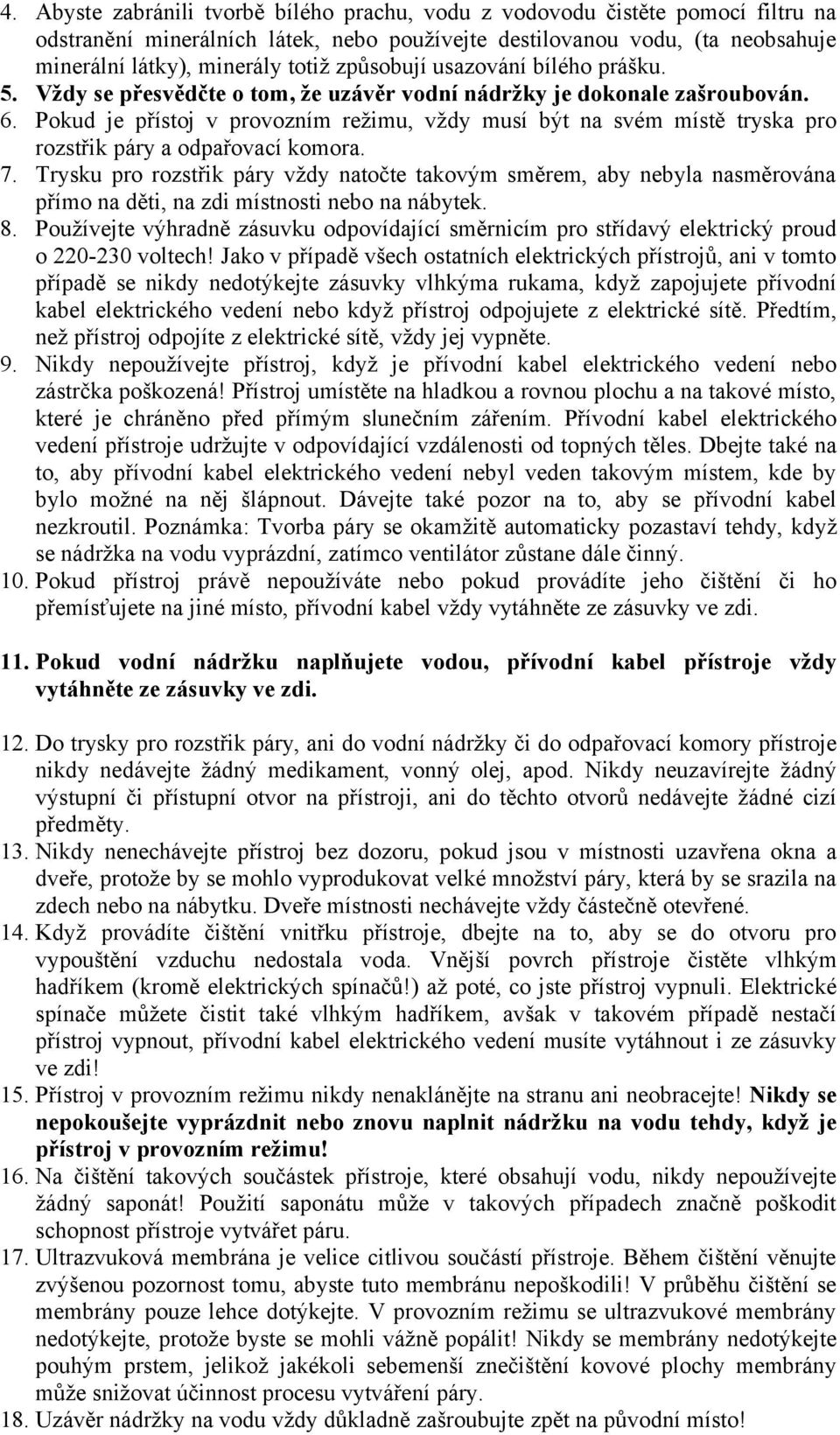 Pokud je přístoj v provozním režimu, vždy musí být na svém místě tryska pro rozstřik páry a odpařovací komora. 7.