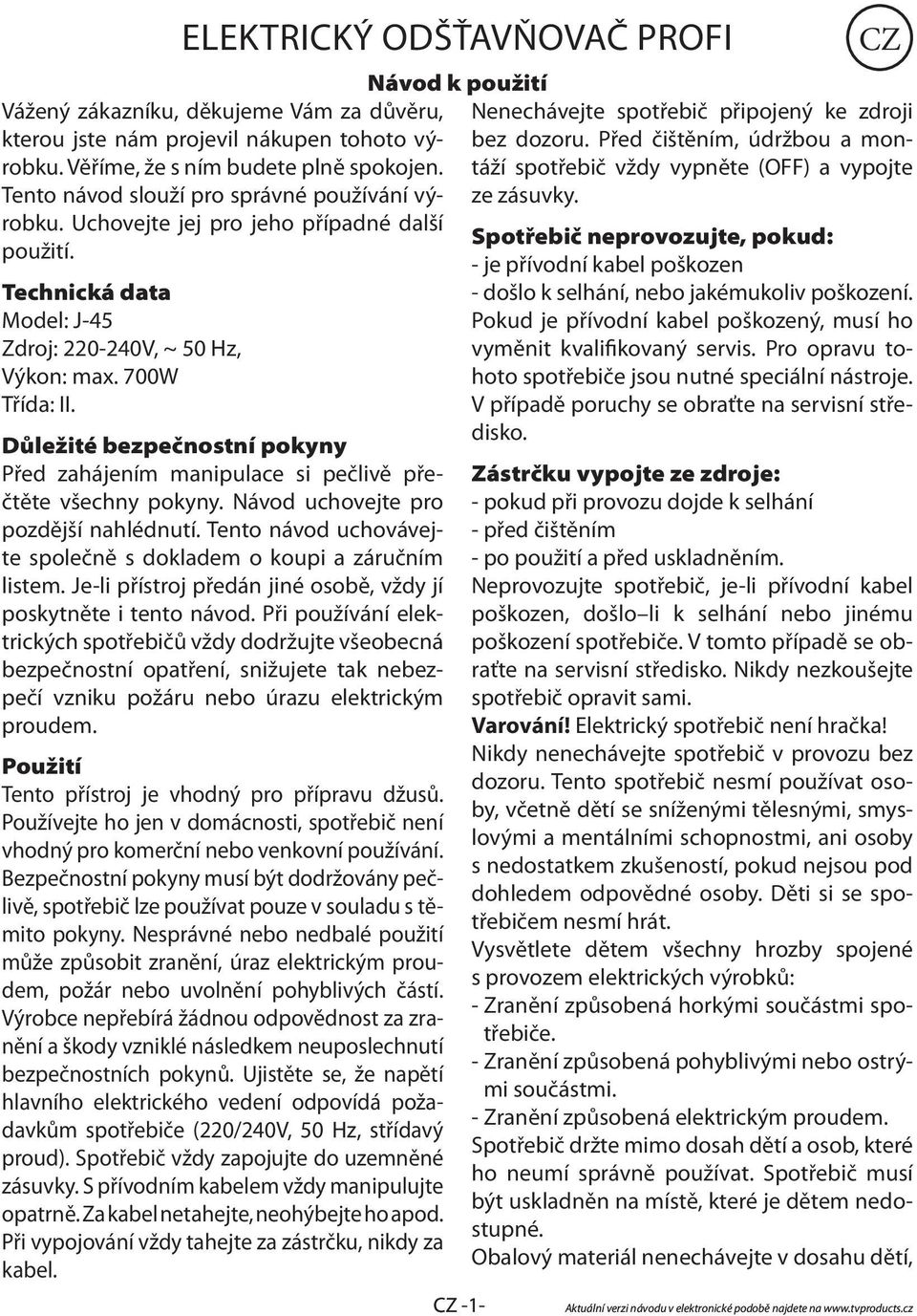 Důležité bezpečnostní pokyny Před zahájením manipulace si pečlivě přečtěte všechny pokyny. Návod uchovejte pro pozdější nahlédnutí.