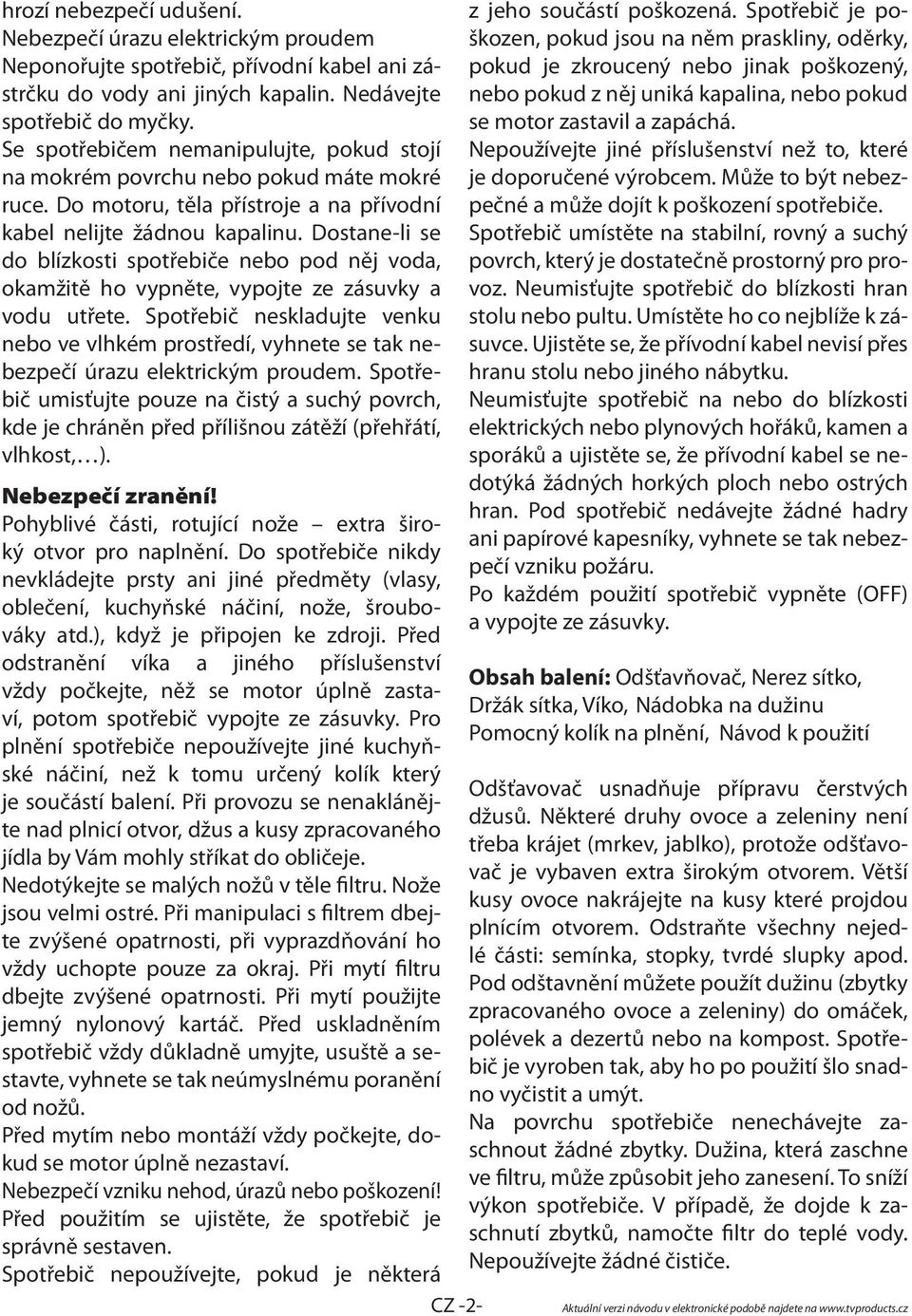 Dostane-li se do blízkosti spotřebiče nebo pod něj voda, okamžitě ho vypněte, vypojte ze zásuvky a vodu utřete.