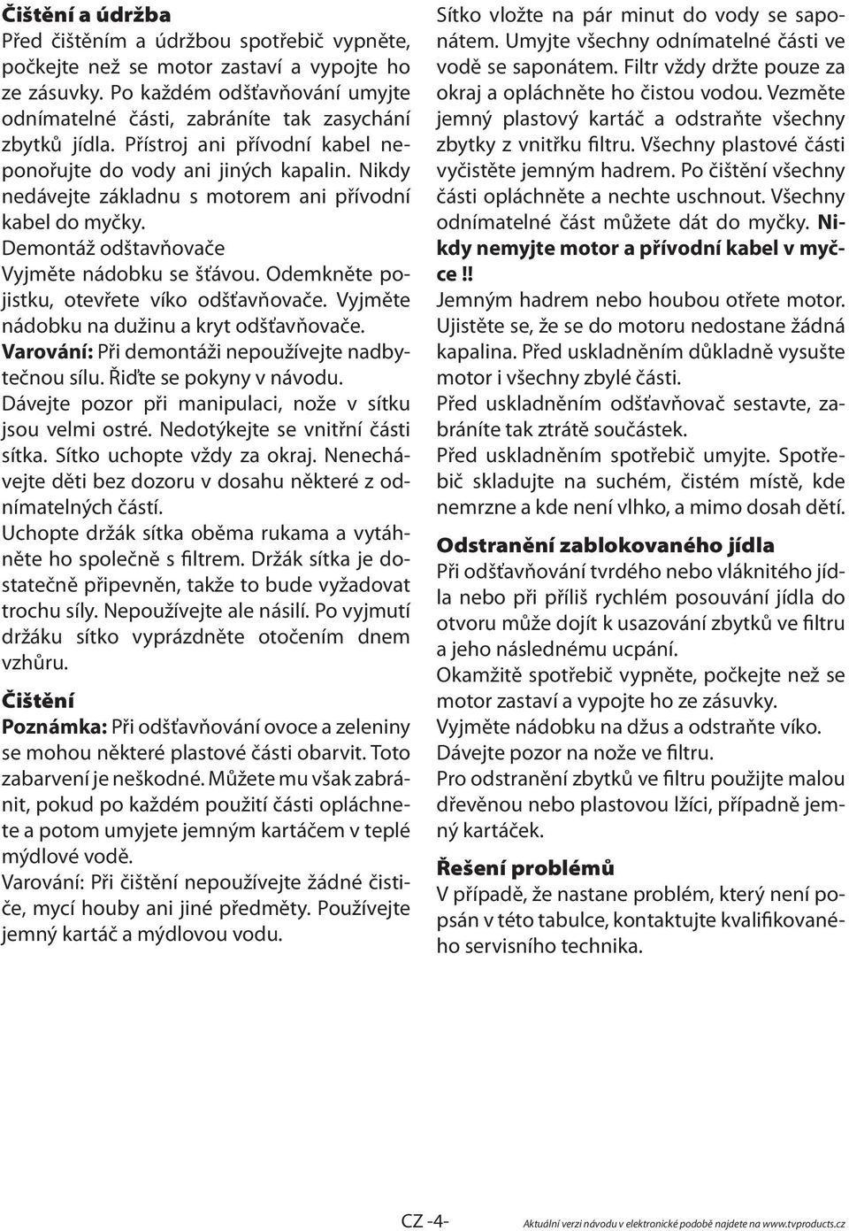 Odemkněte pojistku, otevřete víko odšťavňovače. Vyjměte nádobku na dužinu a kryt odšťavňovače. Varování: Při demontáži nepoužívejte nadbytečnou sílu. Řiďte se pokyny v návodu.