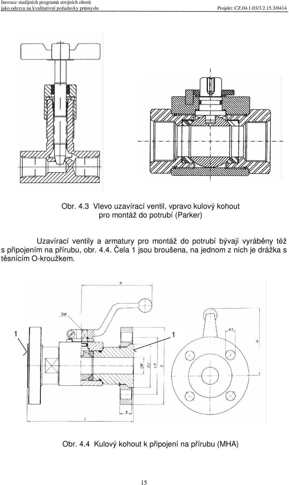 Uzavírací ventily a armatury pro montáž do potrubí bývají vyrábny též s