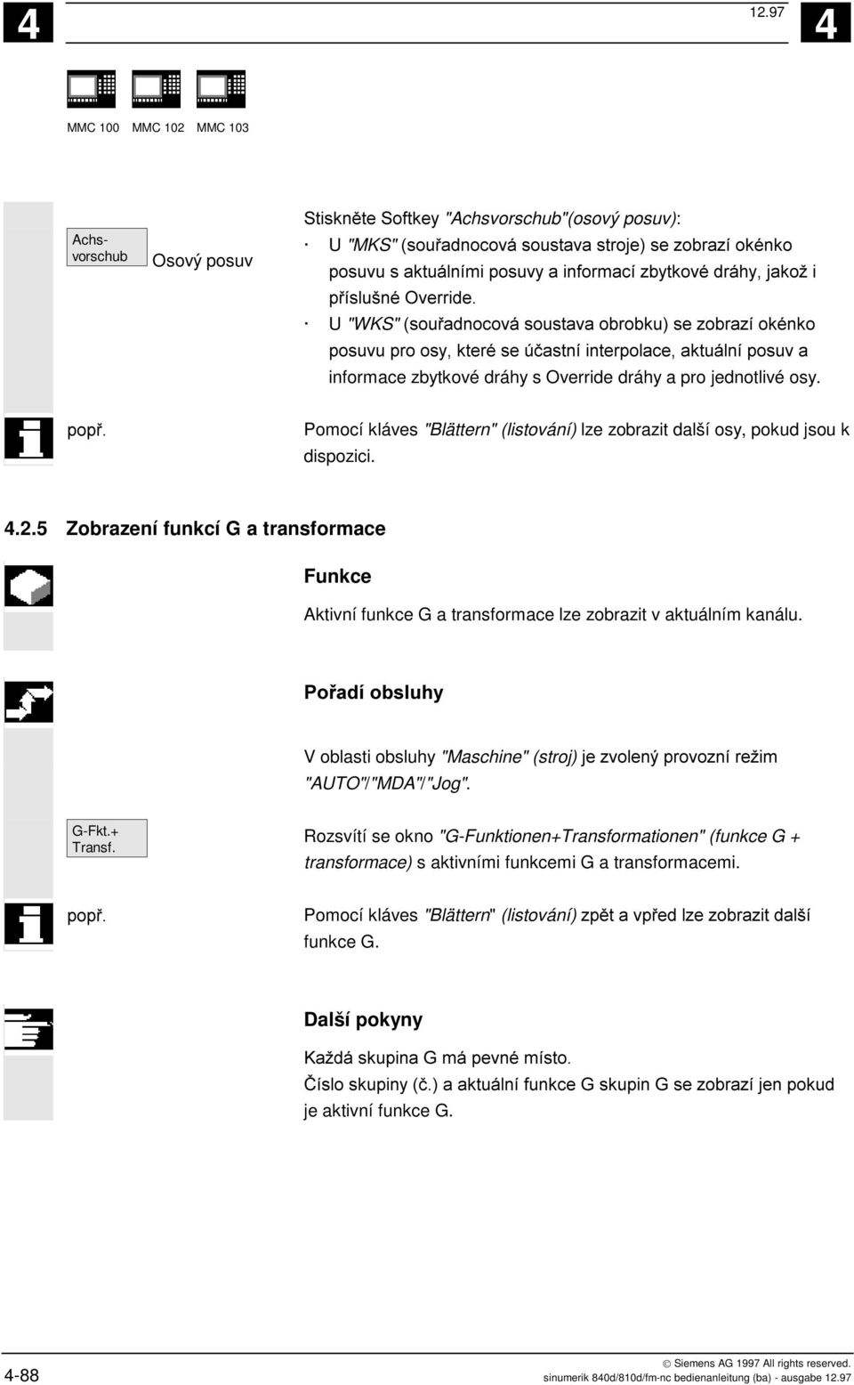 5 Zobrazení funkcí G a transformace Aktivní funkce G a transformace lze zobrazit v aktuálním kanálu. V oblasti obsluhy "Maschine" (stroj) # "AUTO"/"MDA"/"Jog". G-Fkt.+ Transf.