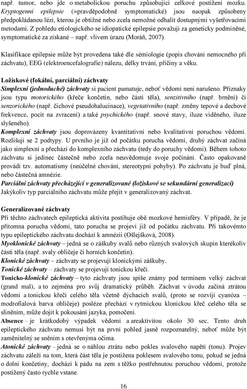 Z pohledu etiologického se idiopatické epilepsie považují za geneticky podmíněné, symptomatické za získané např. vlivem úrazu (Moráň, 2007).