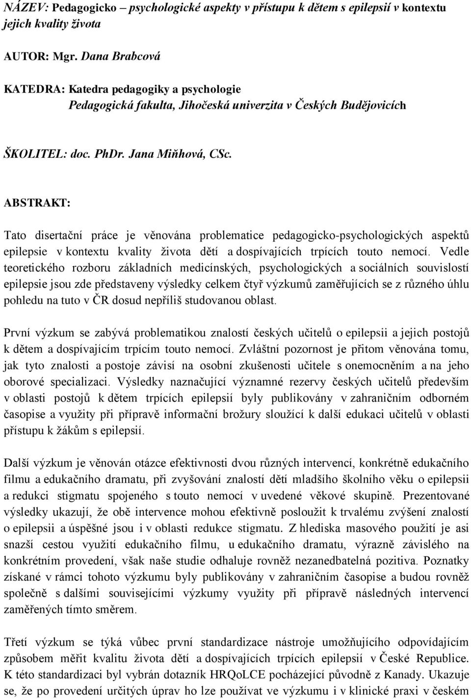 ABSTRAKT: Tato disertační práce je věnována problematice pedagogicko-psychologických aspektů epilepsie v kontextu kvality života dětí a dospívajících trpících touto nemocí.