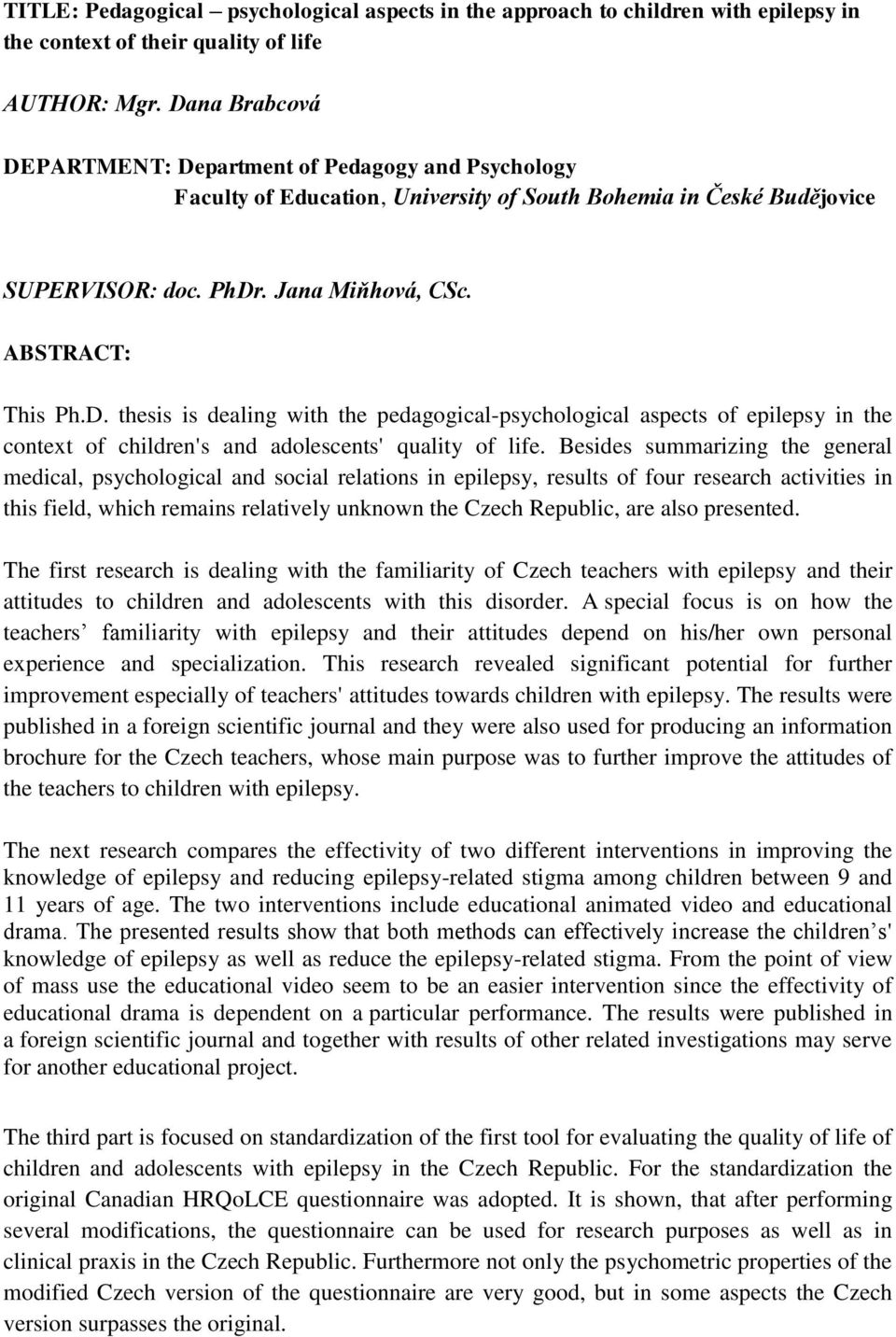 Besides summarizing the general medical, psychological and social relations in epilepsy, results of four research activities in this field, which remains relatively unknown the Czech Republic, are