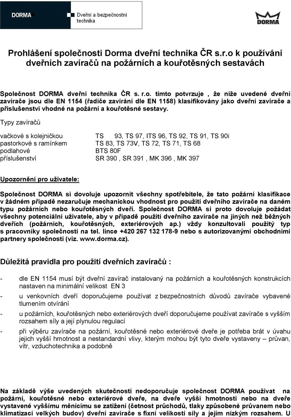 Upozornění pro uživatele: Společnost DORMA si dovoluje upozornit všechny spotřebitele, že tato požární klasifikace v žádném případě nezaručuje mechanickou vhodnost pro použití dveřního zavírače na